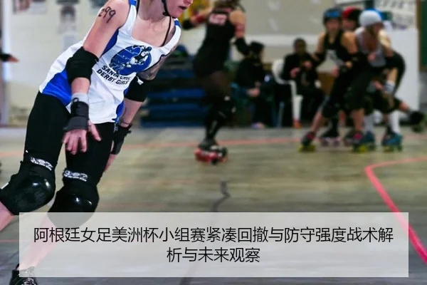 a-gen-ting-nv-zu-mei-zhou-bei-xiao-zu-sai-jin-cou-hui-che-yu-fang-shou-qiang-du-zhan-shu-jie-xi-yu-wei-lai-guan-cha-2-794.jpg