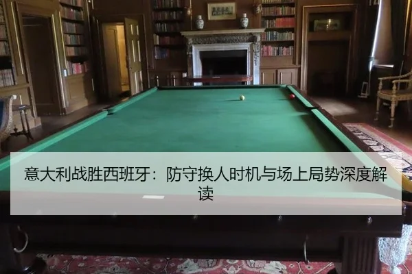 意大利战胜西班牙：防守换人时机与场上局势深度解读